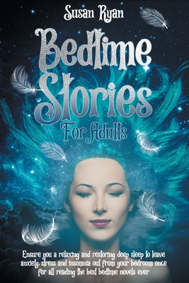 Bedtime Stories for Adults: Ensure You a Relaxing and Restoring Deep Sleep to Leave Anxiety, Stress and Insomnia Out from Your Bedroom Once for All Reading the Best Bedtime Novels Ever - Ryan, Susan