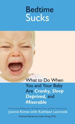 Bedtime Sucks: What to Do When You and Your Baby Are Cranky, Sleep-Deprived, and Miserable - Kimes, Joanne, and Laccinole, Kathleen, and Young, Leslie