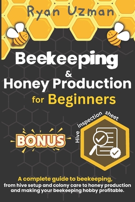 Beekeeping and Honey Production for Beginners: A Complete Guide to Beekeeping, from Hive Setup and Colony Care to Honey Production and Making your Beekeeping Hobby Profitable. - Uzman, Ryan