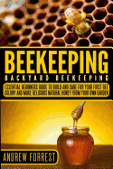 Beekeeping ( Backyard Beekeeping ): Essential Beginners Guide to Build and Care for Your First Bee Colony and Make Delicious Natural Honey from Your Own Garden