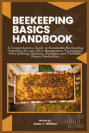 Beekeeping Basics Handbook: A Comprehensive Guide to Sustainable Beekeeping Practices, Its care, Hive Management Techniques, Hive splitting, Business Strategies, and Profitable Honey Production.