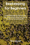 Beekeeping For Beginners: A Complete guid  to build   ur first hive, raise th  b     l n  and b  t t  handle the h n    r du ti n
