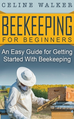 Beekeeping for Beginners: An Easy Guide for Getting Started with Beekeeping - Walker, Celine