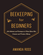 Beekeeping for Beginners: Backyard Beekeeping Guide: All Methods and Techniques to Raise Your Bee Colonies and Produce Honey