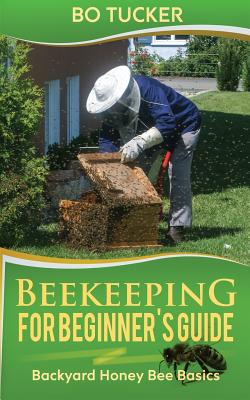 Beekeeping for Beginner's Guide: Backyard Honey Bee Basics - Tucker, Bo