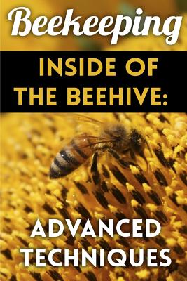 Beekeeping - Inside of the Beehive: Advanced Techniques: (Backyard Beekeeping, Beekeeping Guide) - Patrickson, Henry