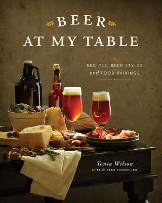 Beer at My Table: Recipes, Beer Styles and Food Pairings - Wilson, Tonia