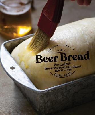 Beer Bread: Brew-Infused Breads, Rolls, Biscuits, Muffins, and More - Rice, Lori