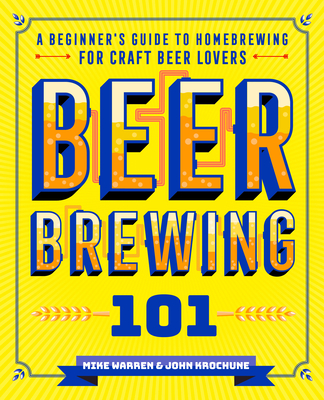 Beer Brewing 101: A Beginner's Guide to Homebrewing for Craft Beer Lovers - Krochune, John, and Warren, Mike