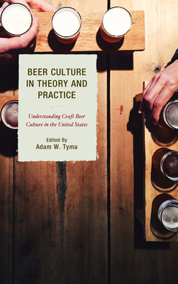 Beer Culture in Theory and Practice: Understanding Craft Beer Culture in the United States - Tyma, Adam W (Contributions by), and Bell, Travis R (Contributions by), and Calka, Michelle (Contributions by)