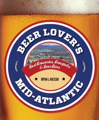 Beer Lover's Mid-Atlantic: Best Breweries, Brewpubs & Beer Bars - Kolesar, Bryan J