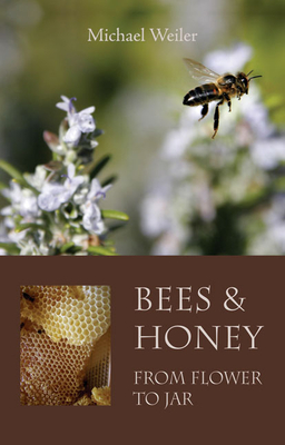 Bees and Honey, from Flower to Jar - Weiler, Michael