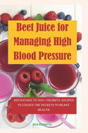 Beet Juice for Managing High blood pressure: Advantages to 300+ Colorful Recipes to Unlock the Secrets to Heart health
