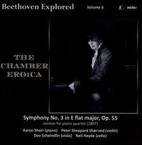 Beethoven Explored, Vol. 6: The Chamber Eroica - Aaron Shorr (piano); Dov Scheindlin (viola); Neil Heyde (cello); Peter Sheppard Skrved (violin)