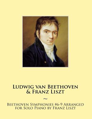 Beethoven Symphonies #6-9 Arranged for Solo Piano by Franz Liszt - Beethoven, Ludwig Van, and Samwise Publishing, and Liszt, Franz