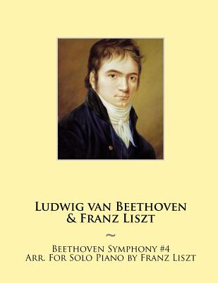 Beethoven Symphony #4 Arr. For Solo Piano by Franz Liszt - Beethoven, Ludwig Van, and Samwise Publishing, and Liszt, Franz