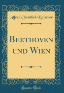 Beethoven Und Wien (Classic Reprint)