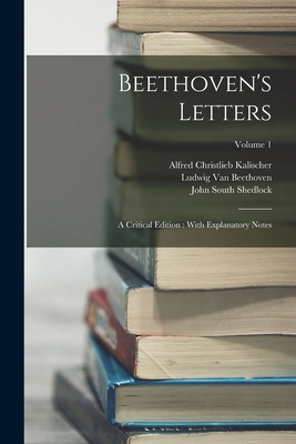 Beethoven's Letters: A Critical Edition: With Explanatory Notes; Volume 1 - Kalischer, Alfred Christlieb, and Van Beethoven, Ludwig, and Shedlock, John South