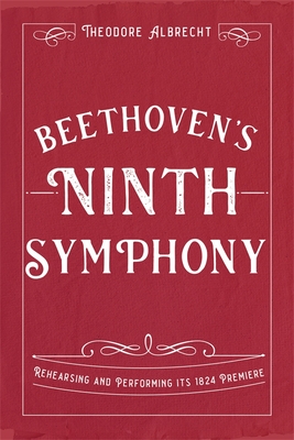 Beethoven's Ninth Symphony: Rehearsing and Performing Its 1824 Premiere - Albrecht, Theodore