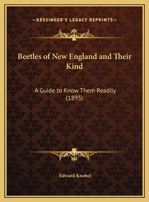 Beetles of New England and Their Kind: A Guide to Know Them Readily (1895) - Knobel, Edward