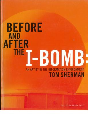 Before and After the I-Bomb: An Artist in the Information Environment - Sherman, Tom, and Gale, Peggy (Editor)