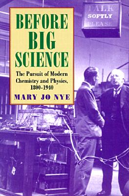 Before Big Science: The Pursuit of Modern Chemistry and Physics, 1800-1940 - Nye, Mary Jo