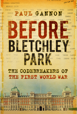 Before Bletchley Park: The Codebreakers of the First World War - Gannon, Paul