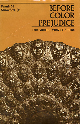 Before Color Prejudice: The Ancient View of Blacks - Snowden, Frank M