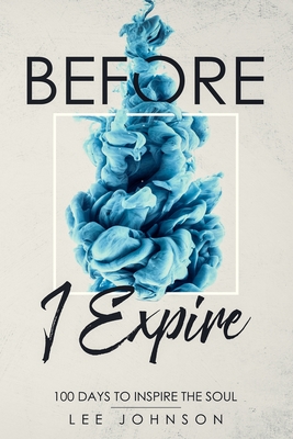 Before I Expire: 100 Days to Inspire the Soul - Johnson, Lee