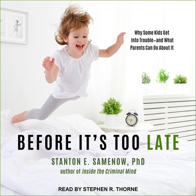 Before It's Too Late: Why Some Kids Get Into Trouble--And What Parents Can Do about It - Samenow, Stanton E, and Thorne, Stephen R (Read by)