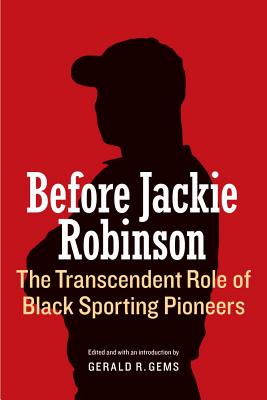 Before Jackie Robinson: The Transcendent Role of Black Sporting Pioneers - Gems, Gerald R (Editor)