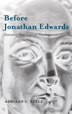 Before Jonathan Edwards: Sources of New England Theology - Neele, Adriaan C