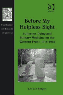 Before My Helpless Sight: Suffering, Dying and Military Medicine on the Western Front, 1914-1918