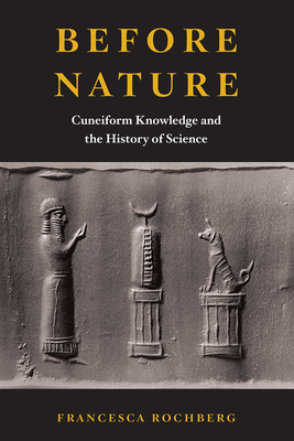 Before Nature: Cuneiform Knowledge and the History of Science - Rochberg, Francesca