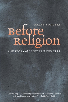 Before Religion: A History of a Modern Concept - Nongbri, Brent