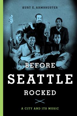 Before Seattle Rocked: A City and Its Music - Armbruster, Kurt E