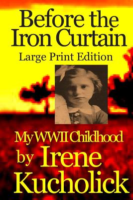 Before the Iron Curtain: My WWII Childhood Large Print Ed. - Kucholick, Irene