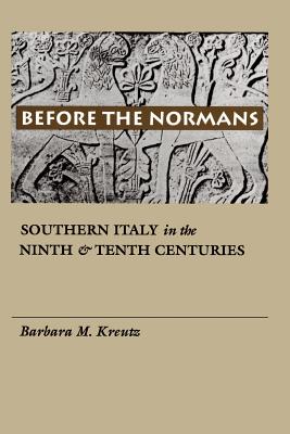 Before the Normans: Southern Italy in the Ninth and Tenth Centuries - Kreutz, Barbara M