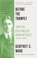 Before the Trumpet: Young Franklin Roosevelt, 1882-1905