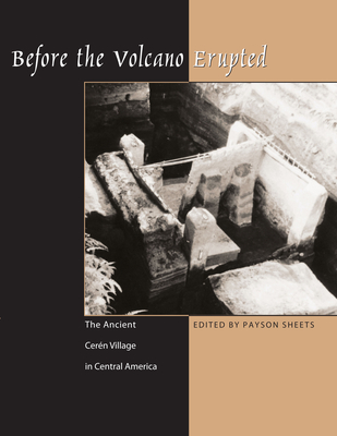 Before the Volcano Erupted: The Ancient Ceren Village in Central America - Sheets, Payson D