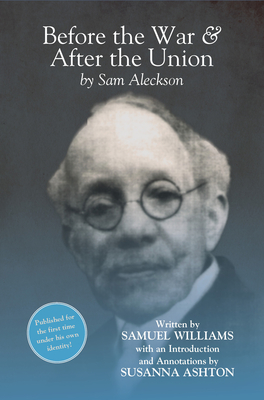 Before the War, and After the Union: An Autobiography by Sam Aleckson (Samuel Williams) - Ashton, Susanna (Editor), and "Aleckson" Williams, Samuel