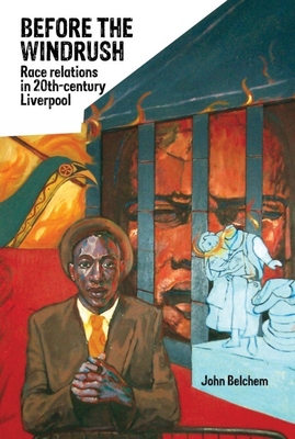 Before the Windrush: Race Relations in 20th-Century Liverpool - Belchem, John