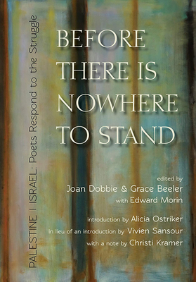 Before There Is Nowhere to Stand: Palestine Israel: Poets Respond to the Struggle - Beeler, Grace (Editor), and Dobbie, Joan (Editor), and Ostriker, Alicia (Introduction by)