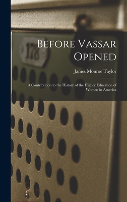 Before Vassar Opened: A Contribution to the History of the Higher Education of Women in America - Taylor, James Monroe