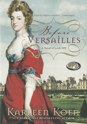 Before Versailles: A Novel of Louis XIV - Koen, Karleen, and Gardner, Grover, Professor (Read by)