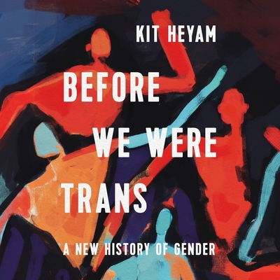 Before We Were Trans: A New History of Gender - Heyam, Kit, Dr. (Read by)