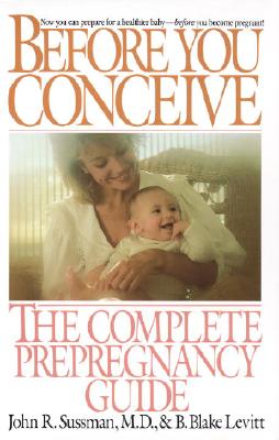 Before You Conceive: The Complete Pregnancy Guide - Sussman, John R, and Levitt, B Blake