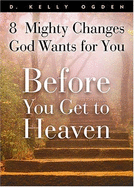 Before You Get to Heaven: 8 Mighty Changes God Wants for You - Ogden, D Kelly