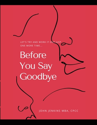 Before You Say Goodbye: Let's Try and Work It Out Just One More Time... - Jenkins, John, and Preston-Jenkins, Nicole (Cover design by)