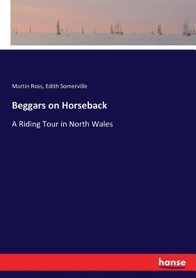 Beggars on Horseback: A Riding Tour in North Wales - Ross, Martin, and Somerville, Edith